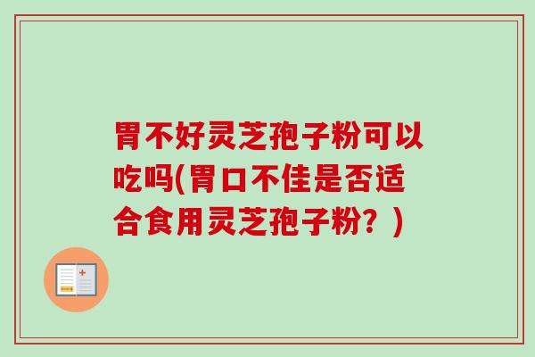 胃不好灵芝孢子粉可以吃吗(胃口不佳是否适合食用灵芝孢子粉？)-第1张图片-卓越灵芝孢子粉