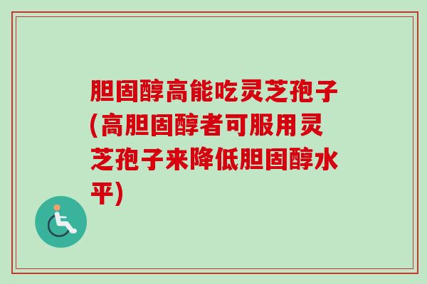 胆固醇高能吃灵芝孢子(高胆固醇者可服用灵芝孢子来降低胆固醇水平)-第1张图片-卓越灵芝孢子粉 胆固醇高能吃灵芝孢子(高胆固醇者可服用灵芝孢子来降低胆固醇水平)-第1张图片-卓越灵芝孢子粉