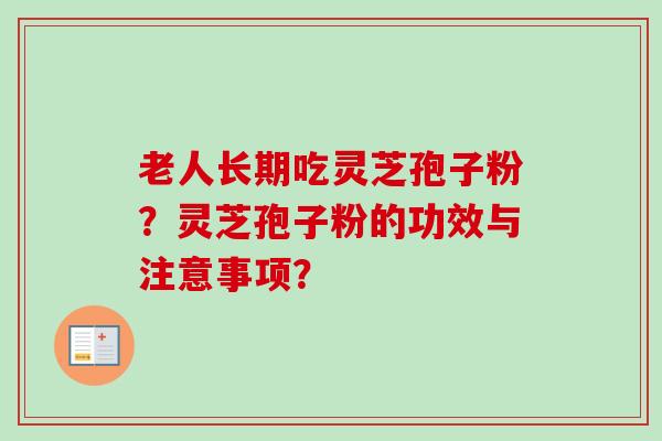 老人长期吃灵芝孢子粉?灵芝孢子粉的功效与注意事项?-第1张图片-卓越灵芝孢子粉 老人长期吃灵芝孢子粉?灵芝孢子粉的功效与注意事项?-第1张图片-卓越灵芝孢子粉