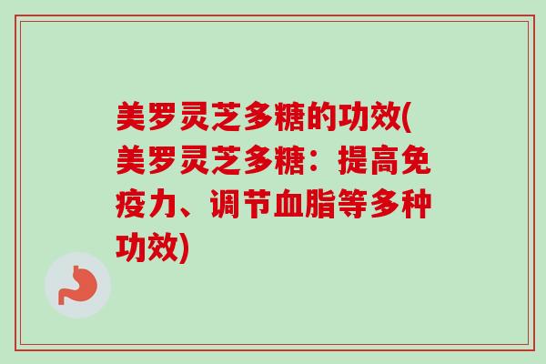 美罗灵芝多糖的功效(美罗灵芝多糖:提高免疫力、调节血脂等多种功效)-第1张图片-卓越灵芝孢子粉 美罗灵芝多糖的功效(美罗灵芝多糖:提高免疫力、调节血脂等多种功效)-第1张图片-卓越灵芝孢子粉
