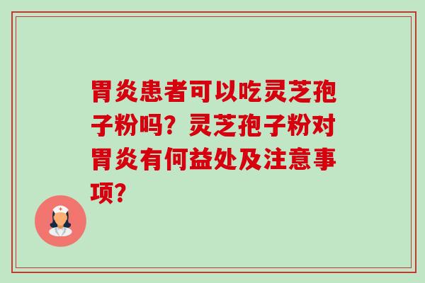 胃炎患者可以吃灵芝孢子粉吗?灵芝孢子粉对胃炎有何益处及注意事项?-第1张图片-卓越灵芝孢子粉 胃炎患者可以吃灵芝孢子粉吗?灵芝孢子粉对胃炎有何益处及注意事项?-第1张图片-卓越灵芝孢子粉