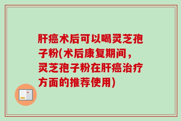 肝癌术后可以喝灵芝孢子粉(术后康复期间,灵芝孢子粉在肝癌治疗方面的推荐使用)-第1张图片-卓越灵芝孢子粉 肝癌术后可以喝灵芝孢子粉(术后康复期间,灵芝孢子粉在肝癌治疗方面的推荐使用)-第1张图片-卓越灵芝孢子粉