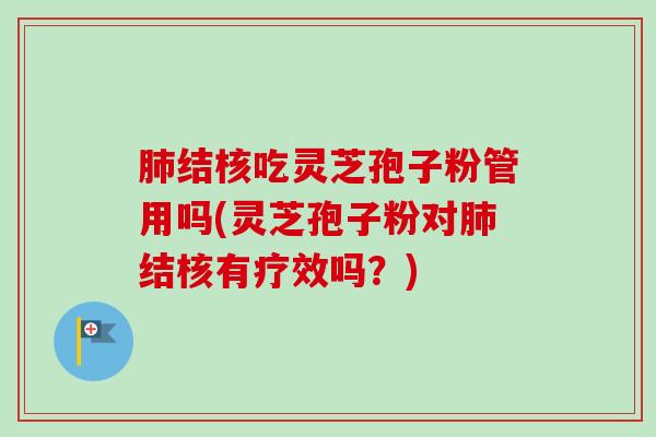 肺结核吃灵芝孢子粉管用吗(灵芝孢子粉对肺结核有疗效吗?)-第1张图片-卓越灵芝孢子粉 肺结核吃灵芝孢子粉管用吗(灵芝孢子粉对肺结核有疗效吗?)-第1张图片-卓越灵芝孢子粉