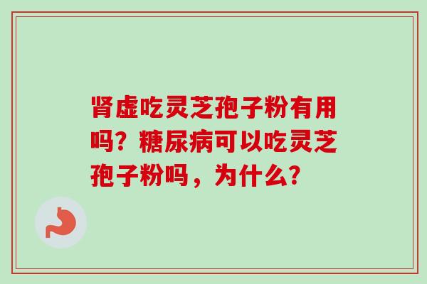肾虚吃灵芝孢子粉有用吗?糖尿病可以吃灵芝孢子粉吗,为什么?-第1张图片-卓越灵芝孢子粉 肾虚吃灵芝孢子粉有用吗?糖尿病可以吃灵芝孢子粉吗,为什么?-第1张图片-卓越灵芝孢子粉