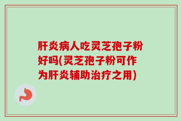 肝炎病人吃灵芝孢子粉好吗(灵芝孢子粉可作为肝炎辅助治疗之用)-第1张图片-卓越灵芝孢子粉 肝炎病人吃灵芝孢子粉好吗(灵芝孢子粉可作为肝炎辅助治疗之用)-第1张图片-卓越灵芝孢子粉
