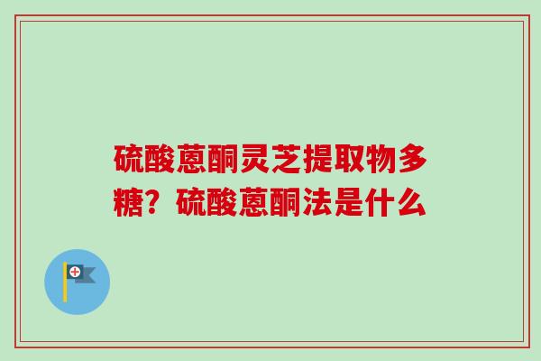 硫酸蒽酮灵芝提取物多糖?硫酸蒽酮法是什么-第1张图片-卓越灵芝孢子粉 硫酸蒽酮灵芝提取物多糖?硫酸蒽酮法是什么-第1张图片-卓越灵芝孢子粉