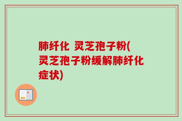 肺纤化 灵芝孢子粉(灵芝孢子粉缓解肺纤化症状)-第1张图片-卓越灵芝孢子粉 肺纤化 灵芝孢子粉(灵芝孢子粉缓解肺纤化症状)-第1张图片-卓越灵芝孢子粉