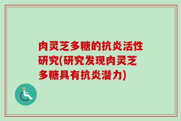 肉灵芝多糖的抗炎活性研究(研究发现肉灵芝多糖具有抗炎潜力)-第1张图片-卓越灵芝孢子粉