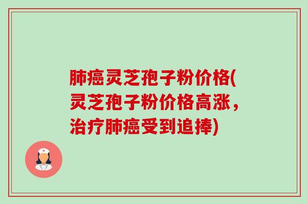 肺癌灵芝孢子粉价格(灵芝孢子粉价格高涨,治疗肺癌受到追捧)-第1张图片-卓越灵芝孢子粉 肺癌灵芝孢子粉价格(灵芝孢子粉价格高涨,治疗肺癌受到追捧)-第1张图片-卓越灵芝孢子粉