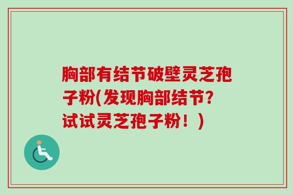 胸部有结节破壁灵芝孢子粉(发现胸部结节？试试灵芝孢子粉！)-第1张图片-卓越灵芝孢子粉
