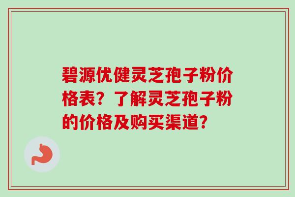 碧源优健灵芝孢子粉价格表?了解灵芝孢子粉的价格及购买渠道?-第1张图片-卓越灵芝孢子粉 碧源优健灵芝孢子粉价格表?了解灵芝孢子粉的价格及购买渠道?-第1张图片-卓越灵芝孢子粉