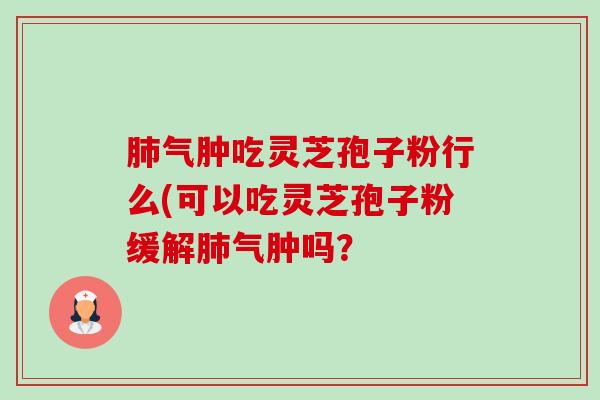 肺气肿吃灵芝孢子粉行么(可以吃灵芝孢子粉缓解肺气肿吗?-第1张图片-卓越灵芝孢子粉 肺气肿吃灵芝孢子粉行么(可以吃灵芝孢子粉缓解肺气肿吗?-第1张图片-卓越灵芝孢子粉