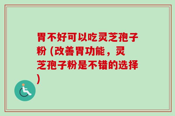 胃不好可以吃灵芝孢子粉 (改善胃功能，灵芝孢子粉是不错的选择)-第1张图片-卓越灵芝孢子粉