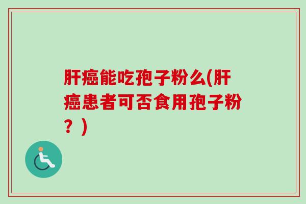 肝癌能吃孢子粉么(肝癌患者可否食用孢子粉?)-第1张图片-卓越灵芝孢子粉 肝癌能吃孢子粉么(肝癌患者可否食用孢子粉?)-第1张图片-卓越灵芝孢子粉