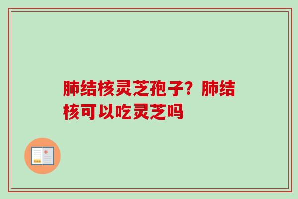 肺结核灵芝孢子?肺结核可以吃灵芝吗-第1张图片-卓越灵芝孢子粉 肺结核灵芝孢子?肺结核可以吃灵芝吗-第1张图片-卓越灵芝孢子粉