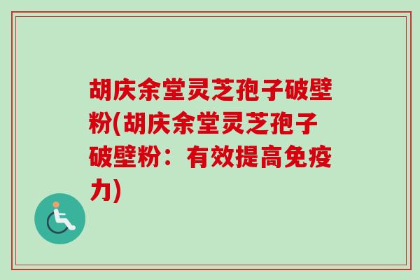 胡庆余堂灵芝孢子破壁粉(胡庆余堂灵芝孢子破壁粉:有效提高免疫力)-第1张图片-卓越灵芝孢子粉 胡庆余堂灵芝孢子破壁粉(胡庆余堂灵芝孢子破壁粉:有效提高免疫力)-第1张图片-卓越灵芝孢子粉
