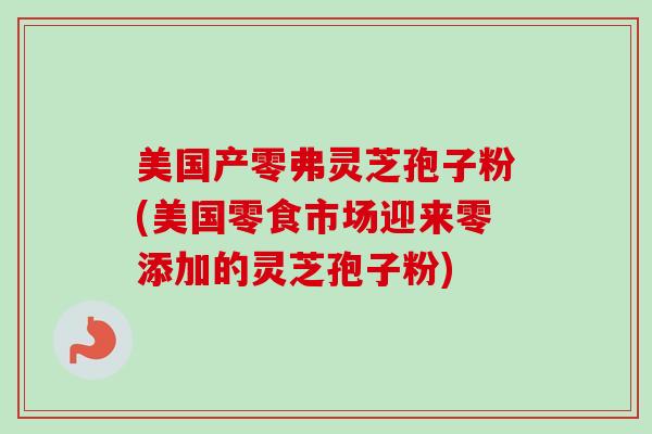 美国产零弗灵芝孢子粉(美国零食市场迎来零添加的灵芝孢子粉)-第1张图片-卓越灵芝孢子粉 美国产零弗灵芝孢子粉(美国零食市场迎来零添加的灵芝孢子粉)-第1张图片-卓越灵芝孢子粉