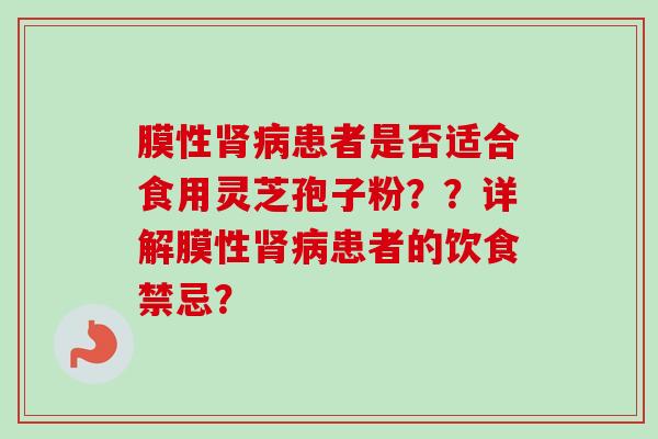 膜性肾病患者是否适合食用灵芝孢子粉？？详解膜性肾病患者的饮食禁忌？-第1张图片-卓越灵芝孢子粉
