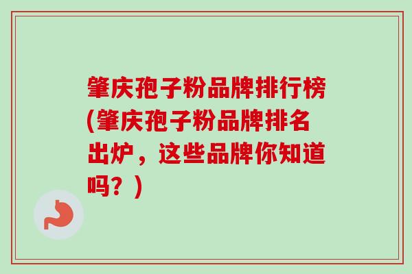 肇庆孢子粉品牌排行榜(肇庆孢子粉品牌排名出炉,这些品牌你知道吗?)-第1张图片-卓越灵芝孢子粉 肇庆孢子粉品牌排行榜(肇庆孢子粉品牌排名出炉,这些品牌你知道吗?)-第1张图片-卓越灵芝孢子粉