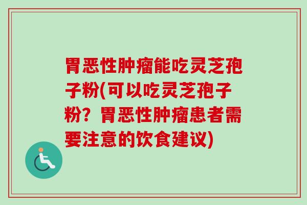 胃恶性肿瘤能吃灵芝孢子粉(可以吃灵芝孢子粉？胃恶性肿瘤患者需要注意的饮食建议)-第1张图片-卓越灵芝孢子粉