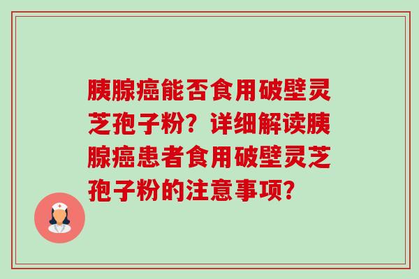 胰腺癌能否食用破壁灵芝孢子粉?详细解读胰腺癌患者食用破壁灵芝孢子粉的注意事项?-第1张图片-卓越灵芝孢子粉 胰腺癌能否食用破壁灵芝孢子粉?详细解读胰腺癌患者食用破壁灵芝孢子粉的注意事项?-第1张图片-卓越灵芝孢子粉