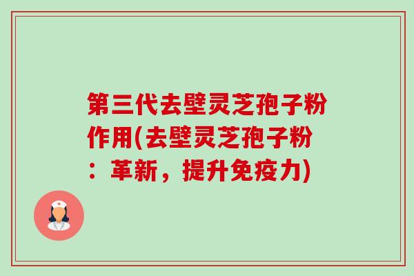 第三代去壁灵芝孢子粉作用(去壁灵芝孢子粉:革新,提升免疫力)-第1张图片-卓越灵芝孢子粉 第三代去壁灵芝孢子粉作用(去壁灵芝孢子粉:革新,提升免疫力)-第1张图片-卓越灵芝孢子粉