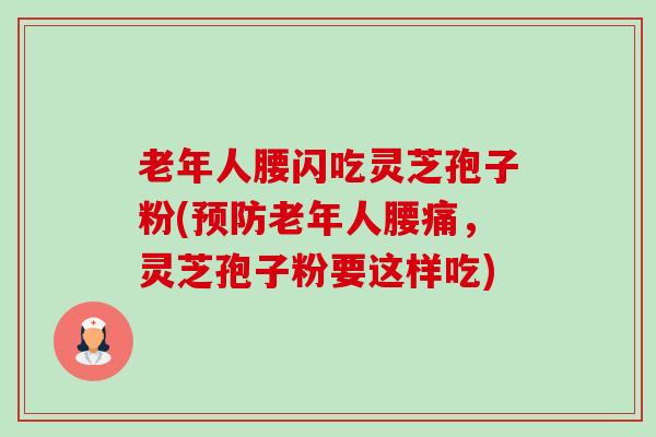 老年人腰闪吃灵芝孢子粉(预防老年人腰痛，灵芝孢子粉要这样吃)-第1张图片-卓越灵芝孢子粉