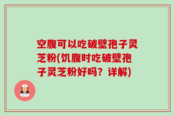 空腹可以吃破壁孢子灵芝粉(饥腹时吃破壁孢子灵芝粉好吗？详解)-第1张图片-卓越灵芝孢子粉