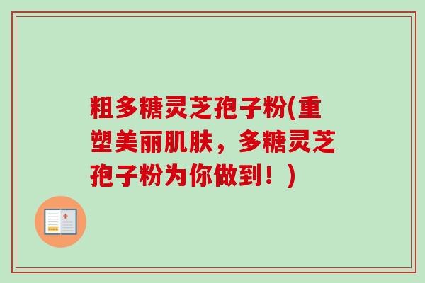 粗多糖灵芝孢子粉(重塑美丽肌肤,多糖灵芝孢子粉为你做到!)-第1张图片-卓越灵芝孢子粉 粗多糖灵芝孢子粉(重塑美丽肌肤,多糖灵芝孢子粉为你做到!)-第1张图片-卓越灵芝孢子粉