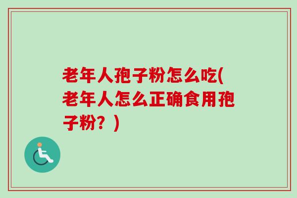 老年人孢子粉怎么吃(老年人怎么正确食用孢子粉?)-第1张图片-卓越灵芝孢子粉 老年人孢子粉怎么吃(老年人怎么正确食用孢子粉?)-第1张图片-卓越灵芝孢子粉