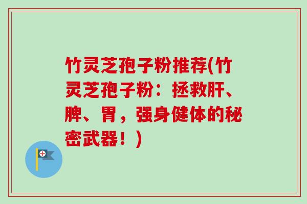 竹灵芝孢子粉推荐(竹灵芝孢子粉：拯救肝、脾、胃，强身健体的秘密武器！)-第1张图片-卓越灵芝孢子粉