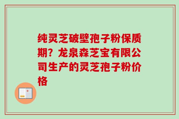纯灵芝破壁孢子粉保质期?龙泉森芝宝有限公司生产的灵芝孢子粉价格-第1张图片-卓越灵芝孢子粉 纯灵芝破壁孢子粉保质期?龙泉森芝宝有限公司生产的灵芝孢子粉价格-第1张图片-卓越灵芝孢子粉