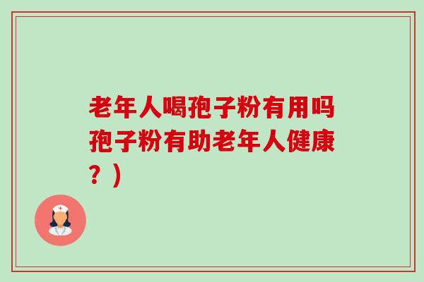 老年人喝孢子粉有用吗孢子粉有助老年人健康?)-第1张图片-卓越灵芝孢子粉 老年人喝孢子粉有用吗孢子粉有助老年人健康?)-第1张图片-卓越灵芝孢子粉