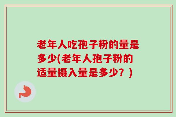 老年人吃孢子粉的量是多少(老年人孢子粉的适量摄入量是多少?)-第1张图片-卓越灵芝孢子粉 老年人吃孢子粉的量是多少(老年人孢子粉的适量摄入量是多少?)-第1张图片-卓越灵芝孢子粉