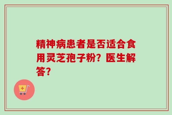精神病患者是否适合食用灵芝孢子粉?医生解答?-第1张图片-卓越灵芝孢子粉 精神病患者是否适合食用灵芝孢子粉?医生解答?-第1张图片-卓越灵芝孢子粉