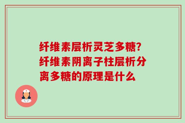 纤维素层析灵芝多糖?纤维素阴离子柱层析分离多糖的原理是什么-第1张图片-卓越灵芝孢子粉 纤维素层析灵芝多糖?纤维素阴离子柱层析分离多糖的原理是什么-第1张图片-卓越灵芝孢子粉
