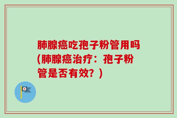 肺腺癌吃孢子粉管用吗(肺腺癌治疗:孢子粉管是否有效?)-第1张图片-卓越灵芝孢子粉 肺腺癌吃孢子粉管用吗(肺腺癌治疗:孢子粉管是否有效?)-第1张图片-卓越灵芝孢子粉