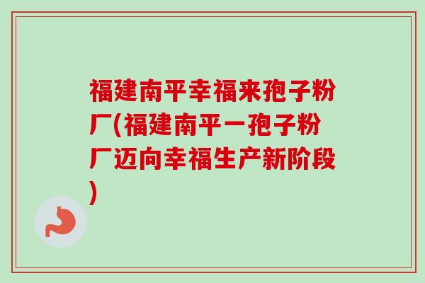福建南平幸福来孢子粉厂(福建南平一孢子粉厂迈向幸福生产新阶段)-第1张图片-卓越灵芝孢子粉 福建南平幸福来孢子粉厂(福建南平一孢子粉厂迈向幸福生产新阶段)-第1张图片-卓越灵芝孢子粉