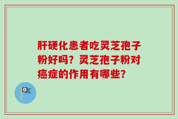 肝硬化患者吃灵芝孢子粉好吗?灵芝孢子粉对癌症的作用有哪些?-第1张图片-卓越灵芝孢子粉 肝硬化患者吃灵芝孢子粉好吗?灵芝孢子粉对癌症的作用有哪些?-第1张图片-卓越灵芝孢子粉