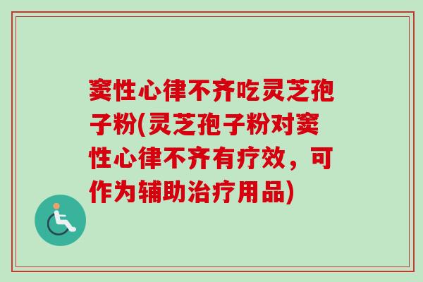 窦性心律不齐吃灵芝孢子粉(灵芝孢子粉对窦性心律不齐有疗效,可作为辅助治疗用品)-第1张图片-卓越灵芝孢子粉 窦性心律不齐吃灵芝孢子粉(灵芝孢子粉对窦性心律不齐有疗效,可作为辅助治疗用品)-第1张图片-卓越灵芝孢子粉