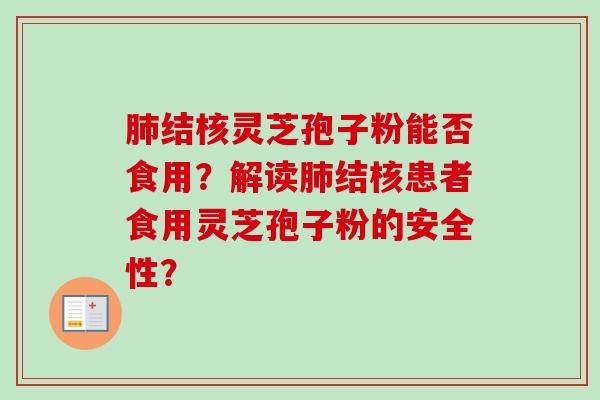 肺结核灵芝孢子粉能否食用?解读肺结核患者食用灵芝孢子粉的安全性?-第1张图片-卓越灵芝孢子粉 肺结核灵芝孢子粉能否食用?解读肺结核患者食用灵芝孢子粉的安全性?-第1张图片-卓越灵芝孢子粉