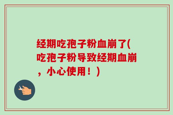 经期吃孢子粉血崩了(吃孢子粉导致经期血崩,小心使用!)-第1张图片-卓越灵芝孢子粉 经期吃孢子粉血崩了(吃孢子粉导致经期血崩,小心使用!)-第1张图片-卓越灵芝孢子粉