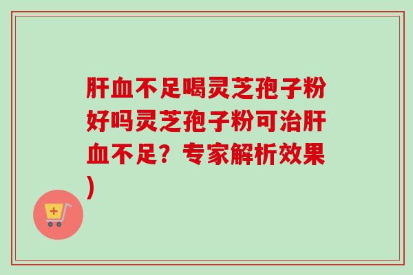 肝血不足喝灵芝孢子粉好吗灵芝孢子粉可治肝血不足?专家解析效果)-第1张图片-卓越灵芝孢子粉 肝血不足喝灵芝孢子粉好吗灵芝孢子粉可治肝血不足?专家解析效果)-第1张图片-卓越灵芝孢子粉