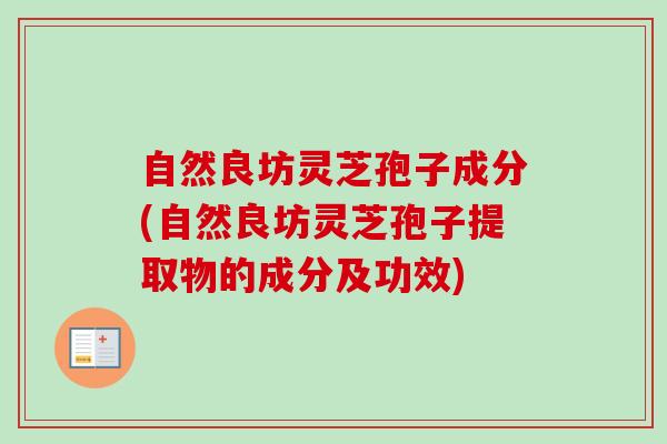 自然良坊灵芝孢子成分(自然良坊灵芝孢子提取物的成分及功效)-第1张图片-卓越灵芝孢子粉 自然良坊灵芝孢子成分(自然良坊灵芝孢子提取物的成分及功效)-第1张图片-卓越灵芝孢子粉