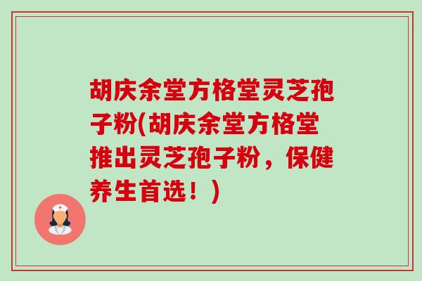 胡庆余堂方格堂灵芝孢子粉(胡庆余堂方格堂推出灵芝孢子粉，保健养生首选！)-第1张图片-卓越灵芝孢子粉