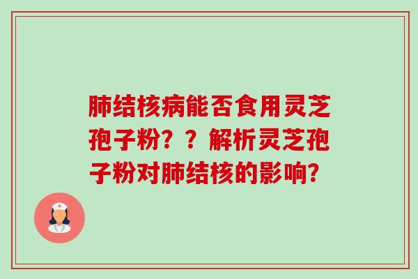 肺结核病能否食用灵芝孢子粉??解析灵芝孢子粉对肺结核的影响?-第1张图片-卓越灵芝孢子粉 肺结核病能否食用灵芝孢子粉??解析灵芝孢子粉对肺结核的影响?-第1张图片-卓越灵芝孢子粉