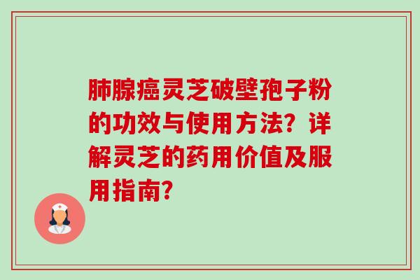 肺腺癌灵芝破壁孢子粉的功效与使用方法？详解灵芝的药用价值及服用指南？-第1张图片-卓越灵芝孢子粉