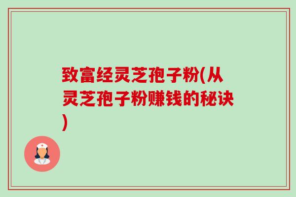 致富经灵芝孢子粉(从灵芝孢子粉赚钱的秘诀)-第1张图片-卓越灵芝孢子粉 致富经灵芝孢子粉(从灵芝孢子粉赚钱的秘诀)-第1张图片-卓越灵芝孢子粉