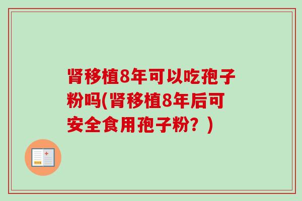 肾移植8年可以吃孢子粉吗(肾移植8年后可安全食用孢子粉？)-第1张图片-卓越灵芝孢子粉