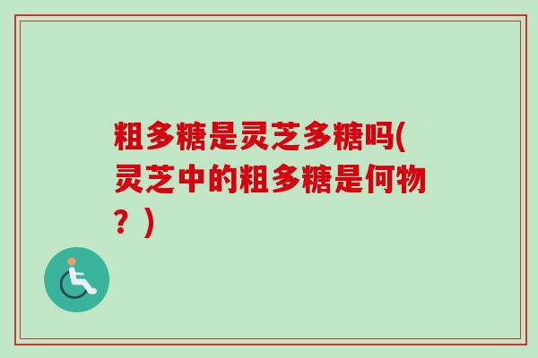粗多糖是灵芝多糖吗(灵芝中的粗多糖是何物?)-第1张图片-卓越灵芝孢子粉 粗多糖是灵芝多糖吗(灵芝中的粗多糖是何物?)-第1张图片-卓越灵芝孢子粉